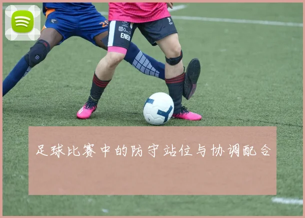 足球比赛中的防守站位与协调配合