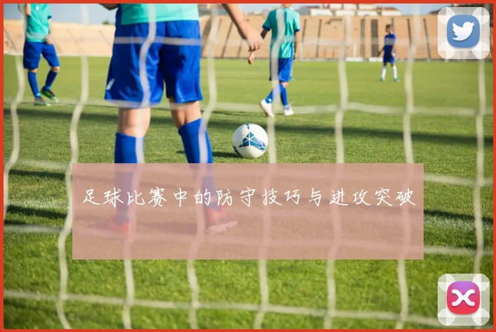 足球比赛中的防守技巧与进攻突破