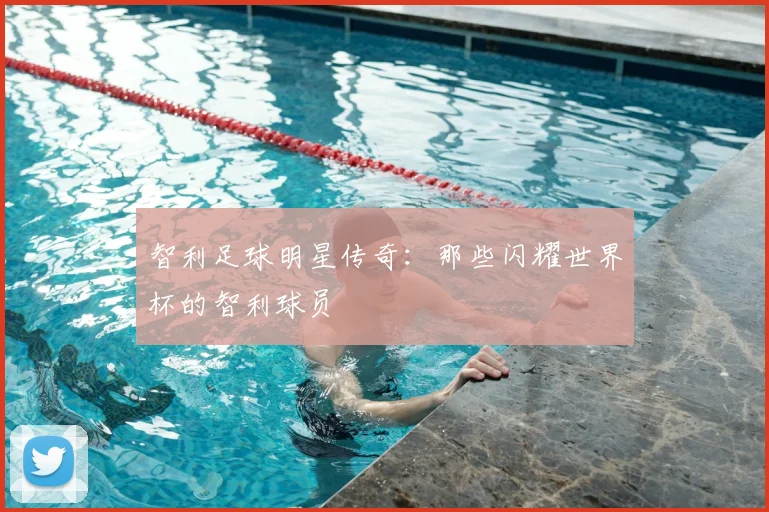 智利足球明星传奇：那些闪耀世界杯的智利球员