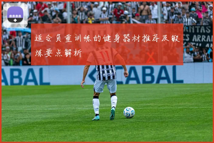 适合负重训练的健身器材推荐及锻炼要点解析