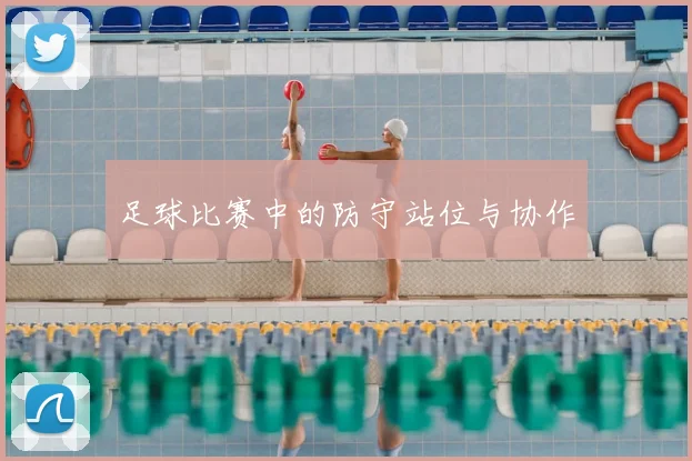 足球比赛中的防守站位与协作