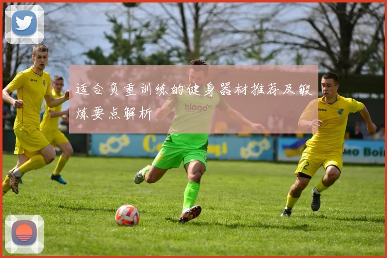 适合负重训练的健身器材推荐及锻炼要点解析